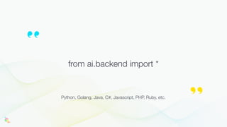 from ai.backend import *
Python, Golang, Java, C#, Javascript, PHP, Ruby, etc.
 