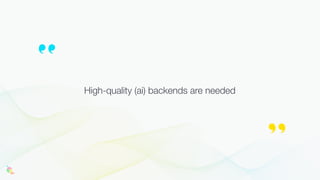 High-quality (ai) backends are needed
 