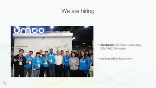 • Backend, CV, Front-end, App,
QA, FAE, Firmware
• joe.tseng@umbocv.com
We are hiring
 