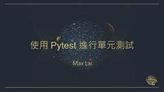 Max Lai
使用 Pytest 進行單元測試
 