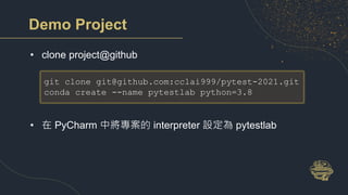 Demo Project
• clone project@github
• 在 PyCharm 中將專案的 interpreter 設定為 pytestlab
git clone git@github.com:cclai999/pytest-2021.git
conda create --name pytestlab python=3.8
 