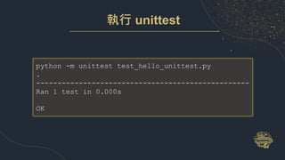 執行 unittest
python -m unittest test_hello_unittest.py
.
--------------------------------------------------
Ran 1 test in 0.000s
OK
 