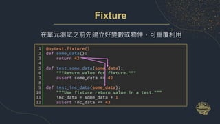 Fixture
在單元測試之前先建立好變數或物件，可重覆利用
 