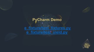 PyCharm Demo
e_fixture/test_fixtures.py
e_fixture/test_yield.py
 