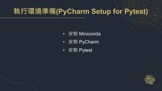 執行環境準備(PyCharm Setup for Pytest)
• 安裝 Miniconda
• 安裝 PyCharm
• 安裝 Pytest
 