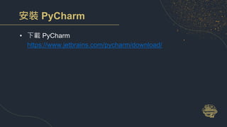 安裝 PyCharm
• 下載 PyCharm
https://www.jetbrains.com/pycharm/download/
 