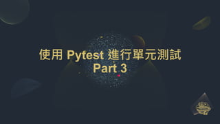 使用 Pytest 進行單元測試
Part 3
 