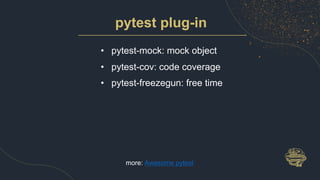 pytest plug-in
• pytest-mock: mock object
• pytest-cov: code coverage
• pytest-freezegun: free time
more: Awesome pytest
 