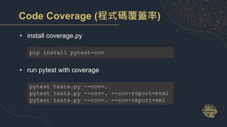 Code Coverage (程式碼覆蓋率)
• install coverage.py
• run pytest with coverage
pip install pytest-cov
pytest tests.py --cov=.
pytest tests.py --cov=. --cov-report=html
pytest tests.py --cov=. --cov-report=xml
 