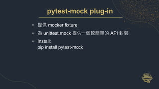 pytest-mock plug-in
• 提供 mocker fixture
• 為 unittest.mock 提供一個較簡單的 API 封裝
• Install:
pip install pytest-mock
 