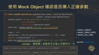 使用 Mock Object 確認是否傳入正確參數
– mocker：驗證傳入參數是否正確以及僅呼叫一次
• assert_called()
• assert_called_with()
• assert_any_call()
• …
sour...