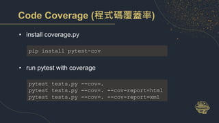 Code Coverage (程式碼覆蓋率)
• install coverage.py
• run pytest with coverage
pip install pytest-cov
pytest tests.py --cov=.
pyt...