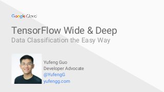 @YufengG
TensorFlow Wide & Deep
Data Classification the Easy Way
Yufeng Guo
Developer Advocate
@YufengG
yufengg.com
 