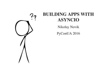 BUILDING APPS WITH
ASYNCIO
Nikolay Novik
PyConUA 2016
 
