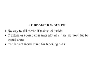 THREADPOOL NOTES
No way to kill thread if task stuck inside
C extensions could consumer alot of virtual memory due to
thread arena
Convenient workaround for blocking calls
 