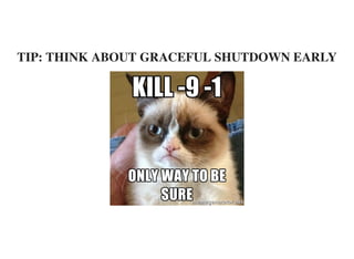 TIP: THINK ABOUT GRACEFUL SHUTDOWN EARLY
 