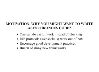 MOTIVATION. WHY YOU MIGHT WANT TO WRITE
ASYNCHRONOUS CODE?
One can do useful work instead of blocking
Idle protocols (websockets) work out of box
Encourage good development practices
Bunch of shiny new frameworks
 