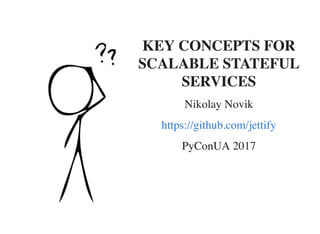 KEY CONCEPTS FOR
SCALABLE STATEFUL
SERVICES
Nikolay Novik
https://github.com/jettify
PyConUA 2017
 