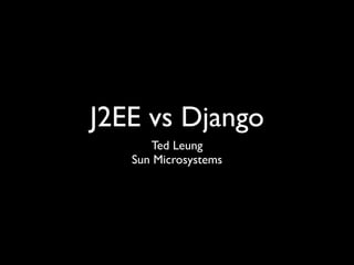 J2EE vs Django
      Ted Leung
   Sun Microsystems
 