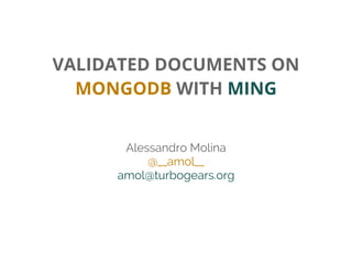 VALIDATED DOCUMENTS ON
MONGODB WITH MING
Alessandro Molina
@__amol__
amol@turbogears.org
 