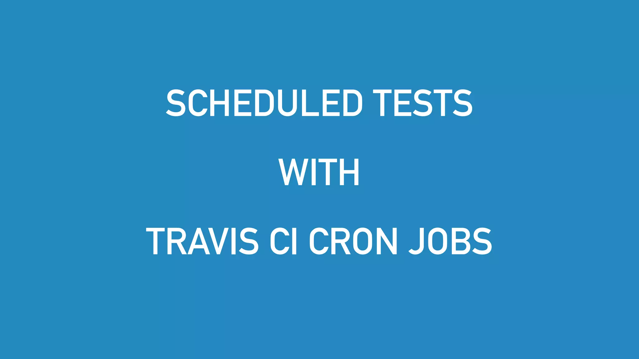 SCHEDULED TESTS
WITH
TRAVIS CI CRON JOBS
 