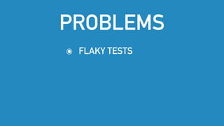 PROBLEMS
๏ FLAKY TESTS
 