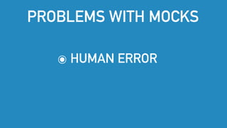 ๏ HUMAN ERROR
PROBLEMS WITH MOCKS
 
