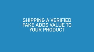 SHIPPING A VERIFIED
FAKE ADDS VALUE TO
YOUR PRODUCT
 