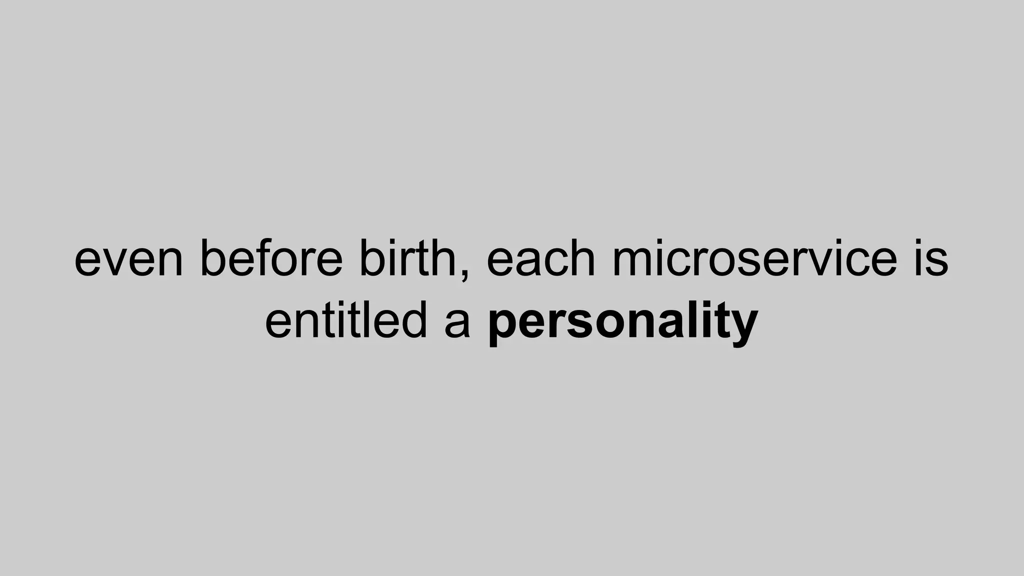even before birth, each microservice is
entitled a personality
 