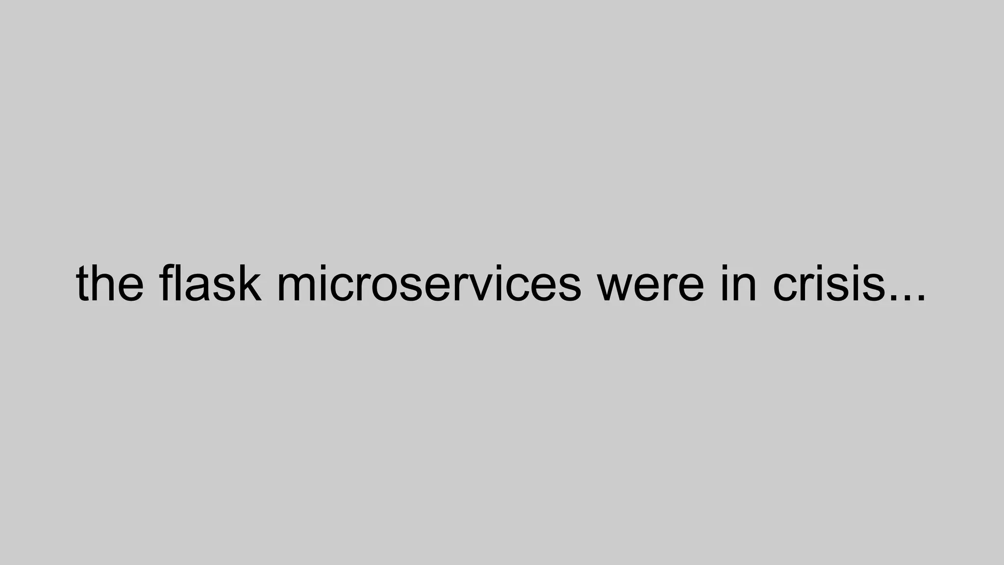 the flask microservices were in crisis...
 