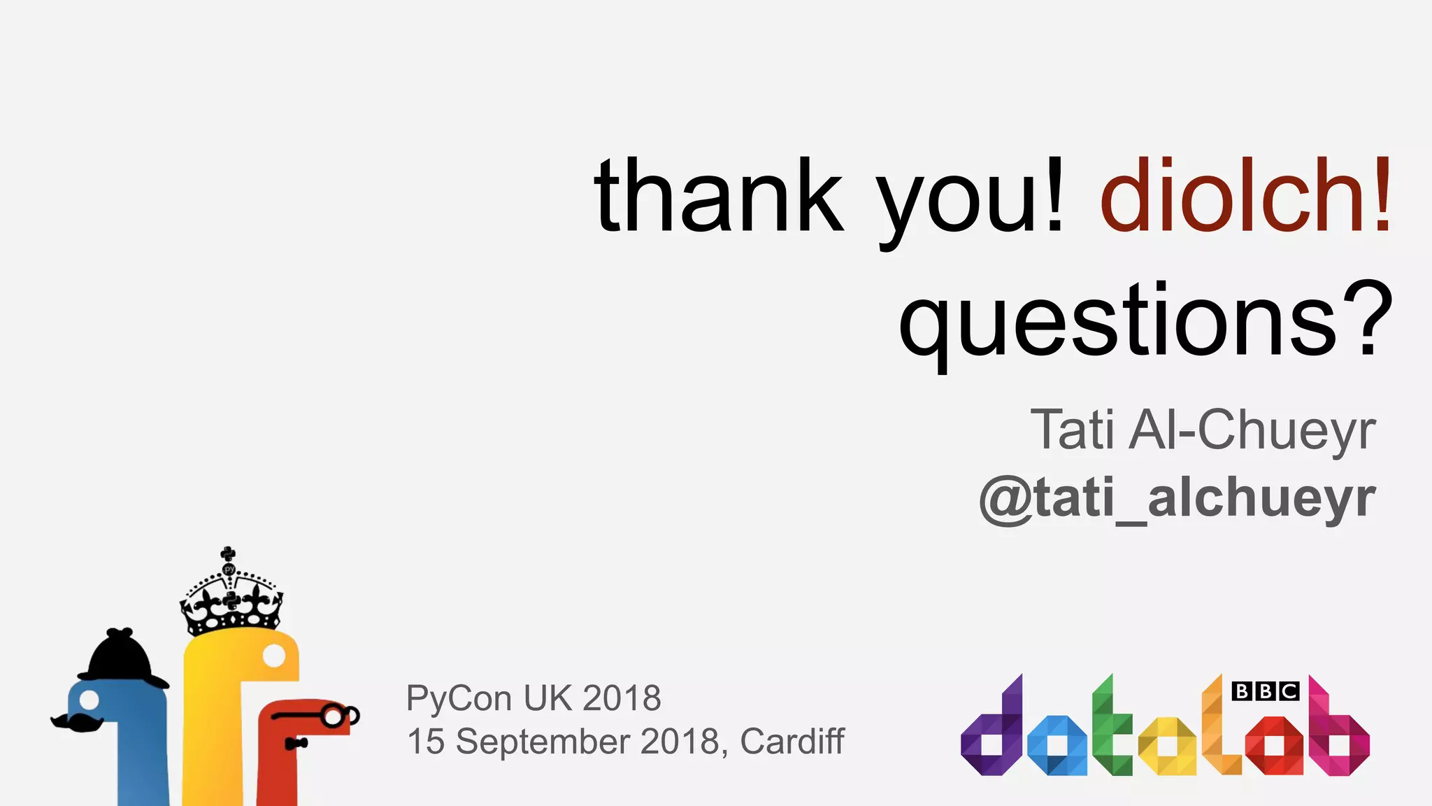 thank you! diolch!
questions?
Tati Al-Chueyr
@tati_alchueyr
PyCon UK 2018
15 September 2018, Cardiff
 
