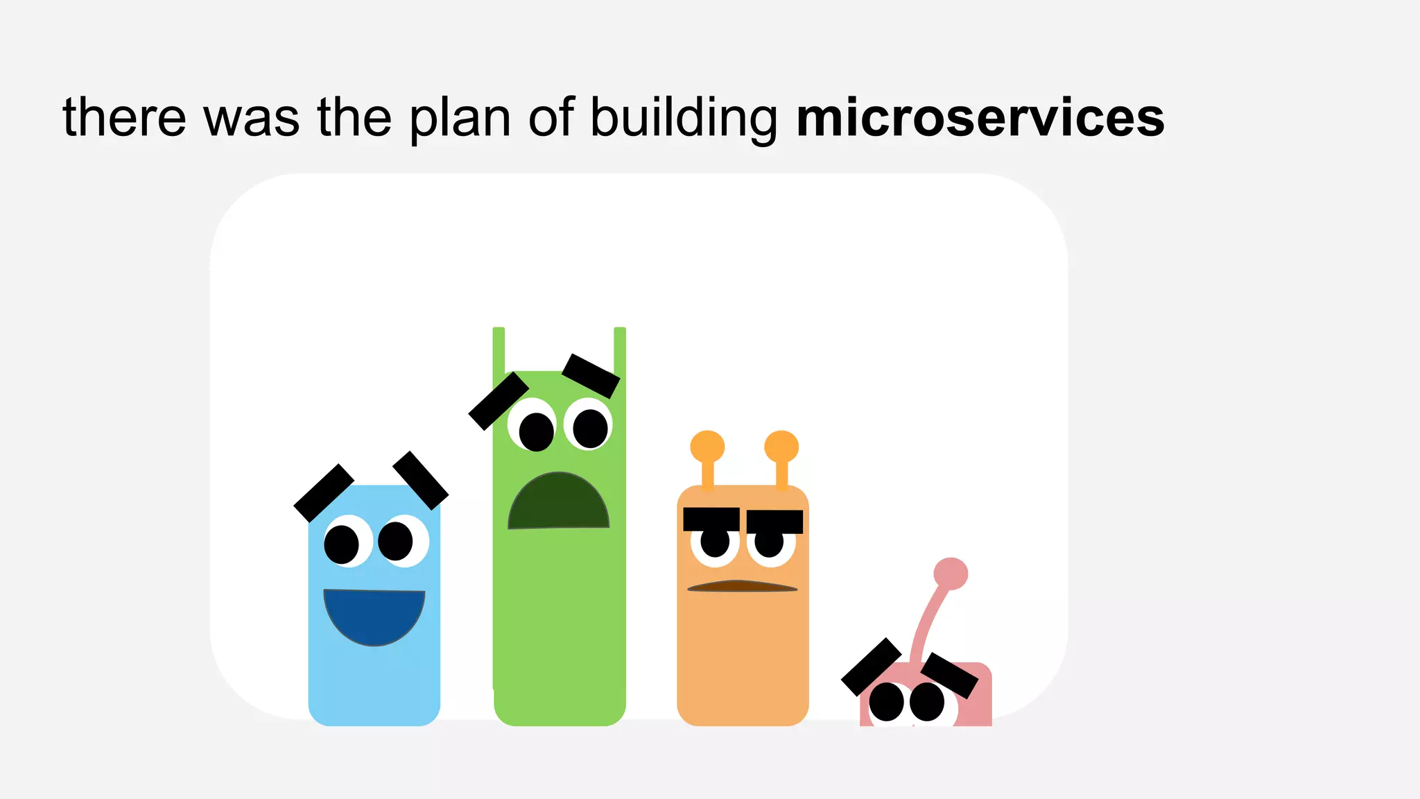 there was the plan of building microservices
 