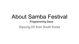 About Samba Festival
- Programming Dace
Siyoung,Oh from South Korea
 