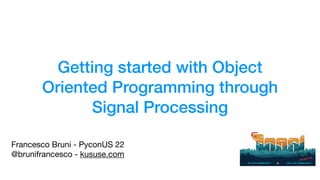 Getting started with Object
Oriented Programming through
Signal Processing
Francesco Bruni - PyconUS 22

@brunifrancesco - kususe.com
 