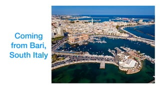 Coming
from Bari,
South Italy
 