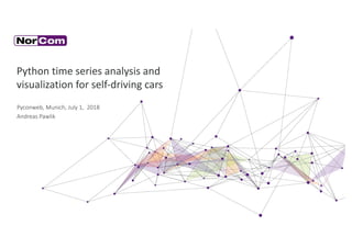 1NorCom Information Technology AG
Python time series analysis and
visualization for self-driving cars
Pyconweb, Munich, July 1, 2018
Andreas Pawlik
 