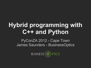 Hybrid programming with
    C++ and Python
    PyConZA 2012 - Cape Town
  James Saunders - BusinessOptics
 