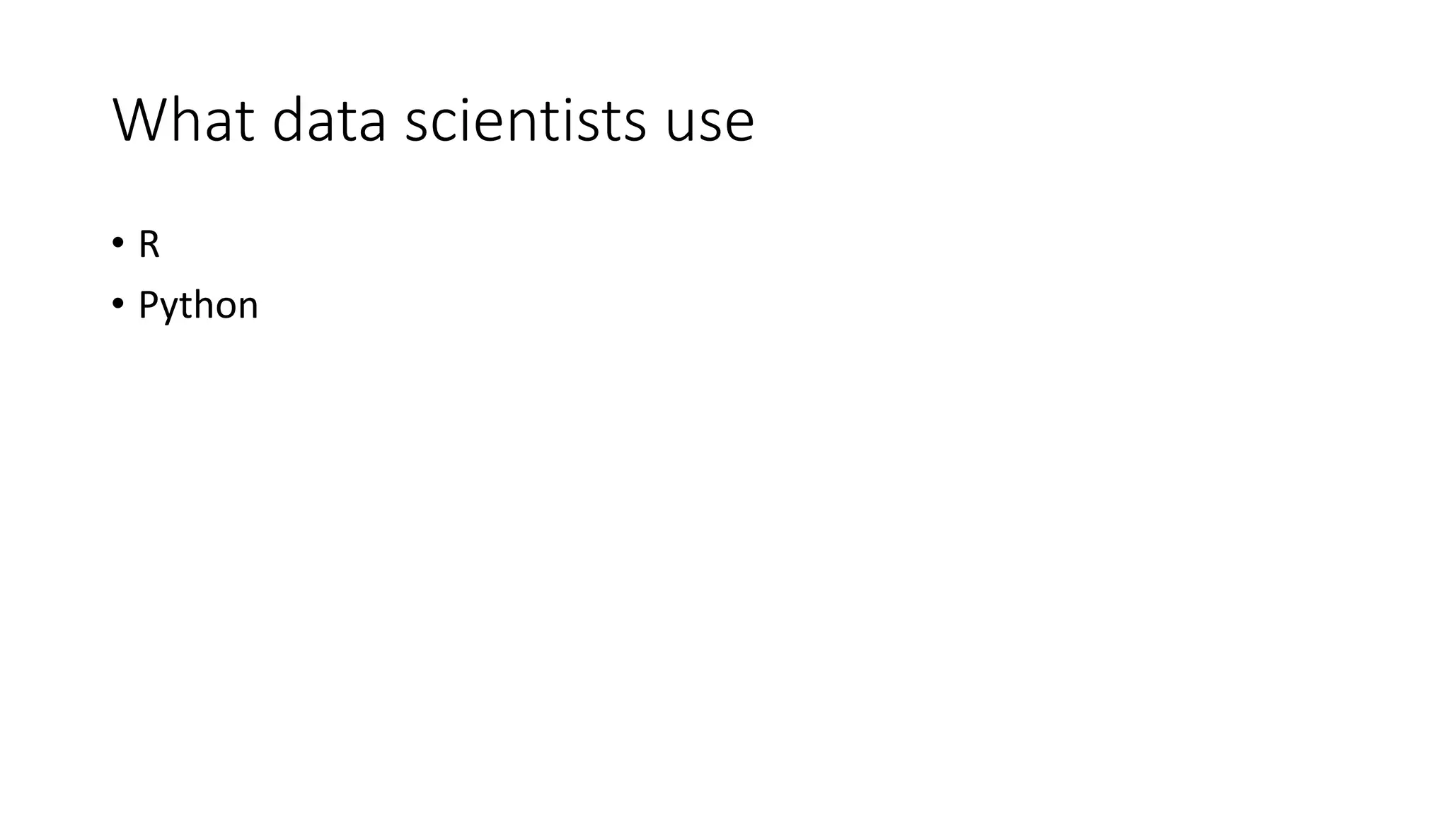 What data scientists use
• R
• Python
 
