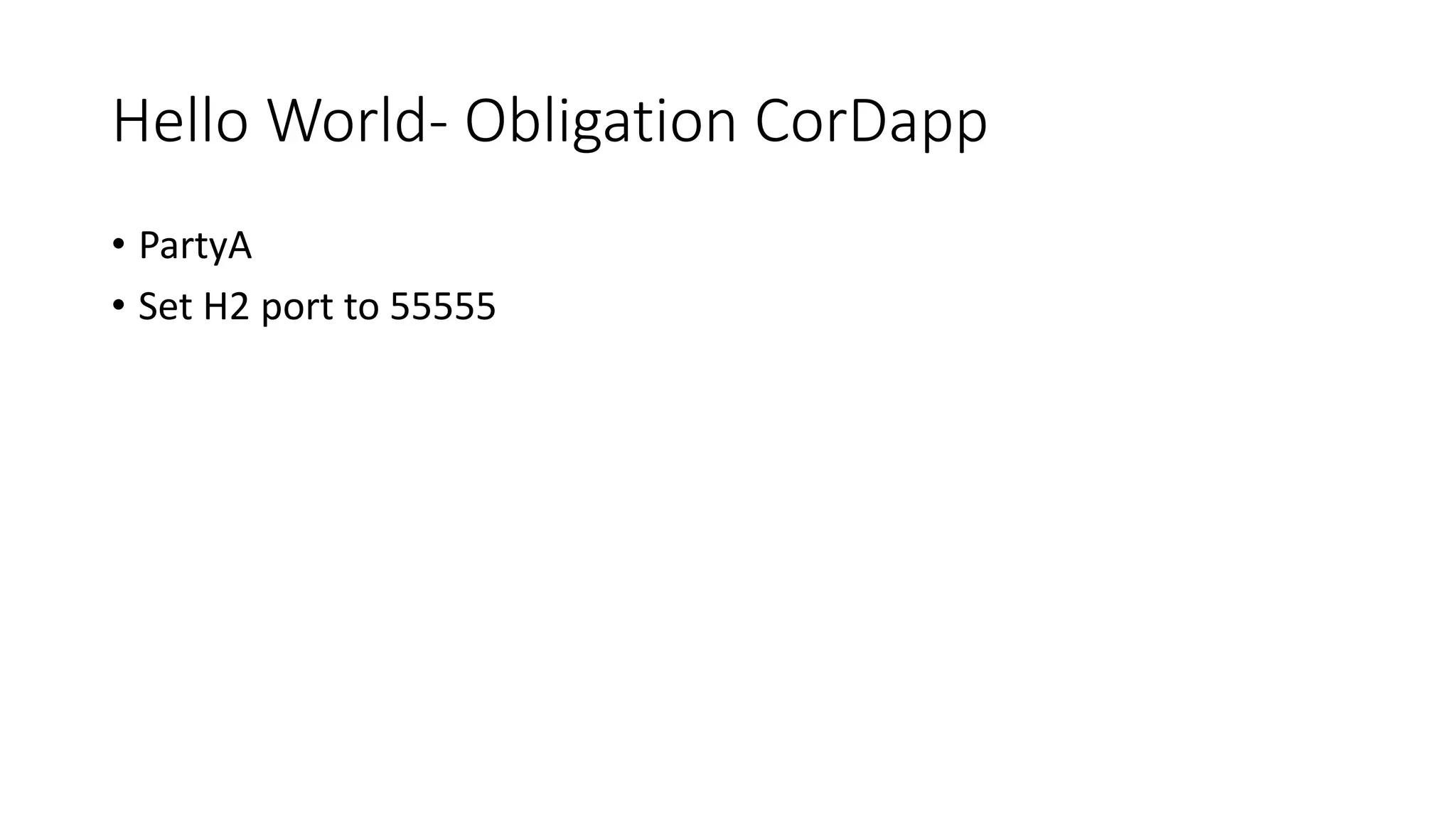 Hello World- Obligation CorDapp
• PartyA
• Set H2 port to 55555
 