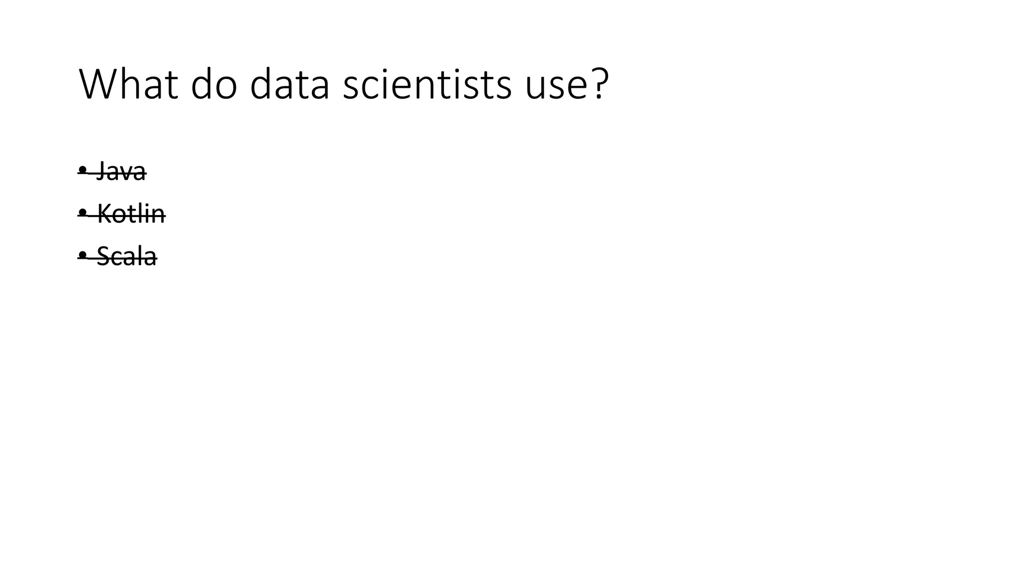 What do data scientists use?
• Java
• Kotlin
• Scala
 