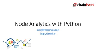 Node Analytics with Python
jamiel@chainhaus.com
http://jamiel.io
 