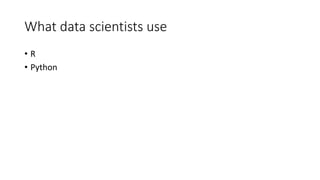 What data scientists use
• R
• Python
 