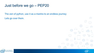 Just before we go – PEP20
The zen of python, use it as a mantra to an endless journey
Lets go over them.
 