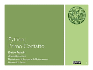 Python:
Primo Contatto
Enrico Franchi
efranchi@ce.unipr.it
Dipartimento di Ingegneria dell'Informazione
Università di Parma                            1
 