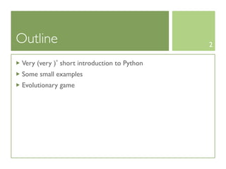 Outline                                       2

 Very (very )* short introduction to Python
 Some small examples
 Evolutionary game
 