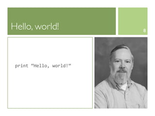 Hello, world!                  8




 print	
  “Hello,	
  world!”
 