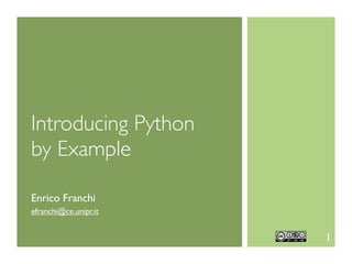 Introducing Python
by Example

Enrico Franchi
efranchi@ce.unipr.it


                       1
 