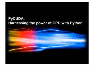 PyCUDA:
Harnessing the power of GPU with Python
 