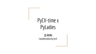 PyCV-time x
PyLadies
王仲昀
cloud@seabunny.tech
 