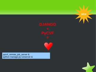 NEW



                               DJANGO
                                  +
                                PyCVF
                                  =



pycvf_remote_job_server &
python manage.py runserver &




 &nbsp;                                &nbsp;
 